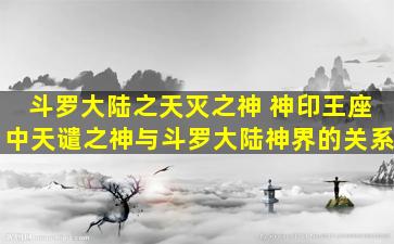 斗罗大陆之天灭之神 神印王座中天谴之神与斗罗大陆神界的关系